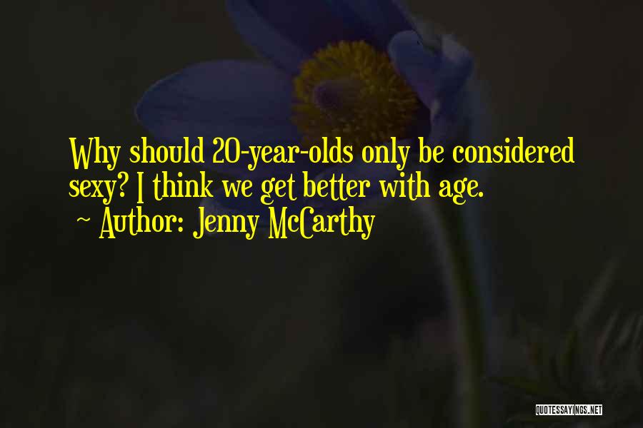 Jenny McCarthy Quotes: Why Should 20-year-olds Only Be Considered Sexy? I Think We Get Better With Age.