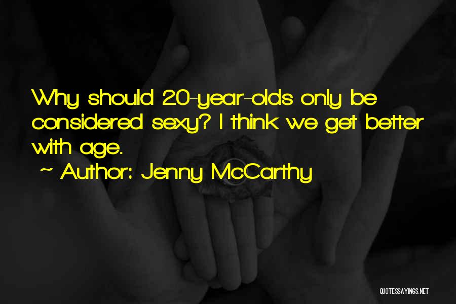 Jenny McCarthy Quotes: Why Should 20-year-olds Only Be Considered Sexy? I Think We Get Better With Age.