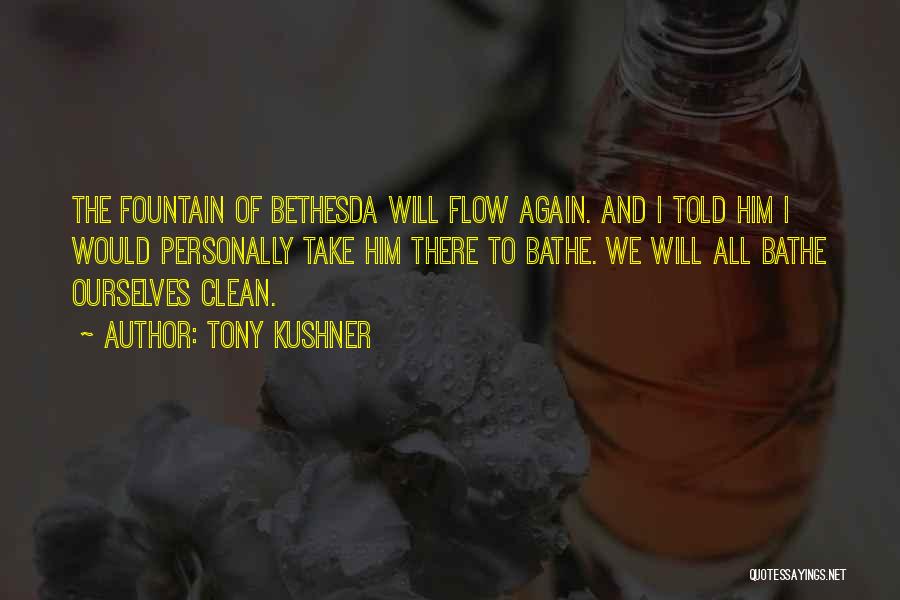 Tony Kushner Quotes: The Fountain Of Bethesda Will Flow Again. And I Told Him I Would Personally Take Him There To Bathe. We