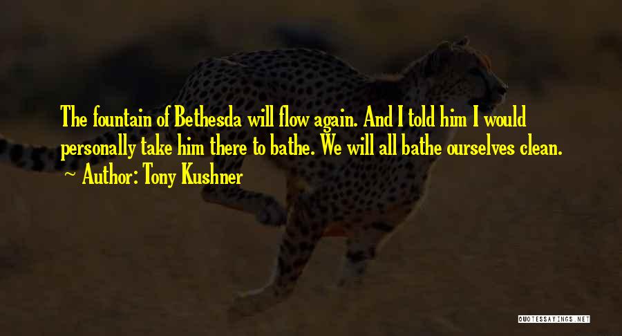 Tony Kushner Quotes: The Fountain Of Bethesda Will Flow Again. And I Told Him I Would Personally Take Him There To Bathe. We