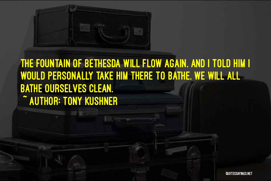 Tony Kushner Quotes: The Fountain Of Bethesda Will Flow Again. And I Told Him I Would Personally Take Him There To Bathe. We
