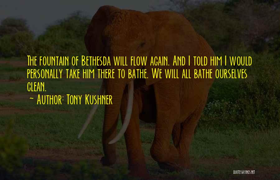 Tony Kushner Quotes: The Fountain Of Bethesda Will Flow Again. And I Told Him I Would Personally Take Him There To Bathe. We