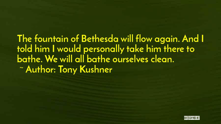 Tony Kushner Quotes: The Fountain Of Bethesda Will Flow Again. And I Told Him I Would Personally Take Him There To Bathe. We