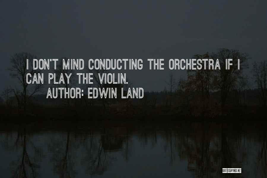 Edwin Land Quotes: I Don't Mind Conducting The Orchestra If I Can Play The Violin.