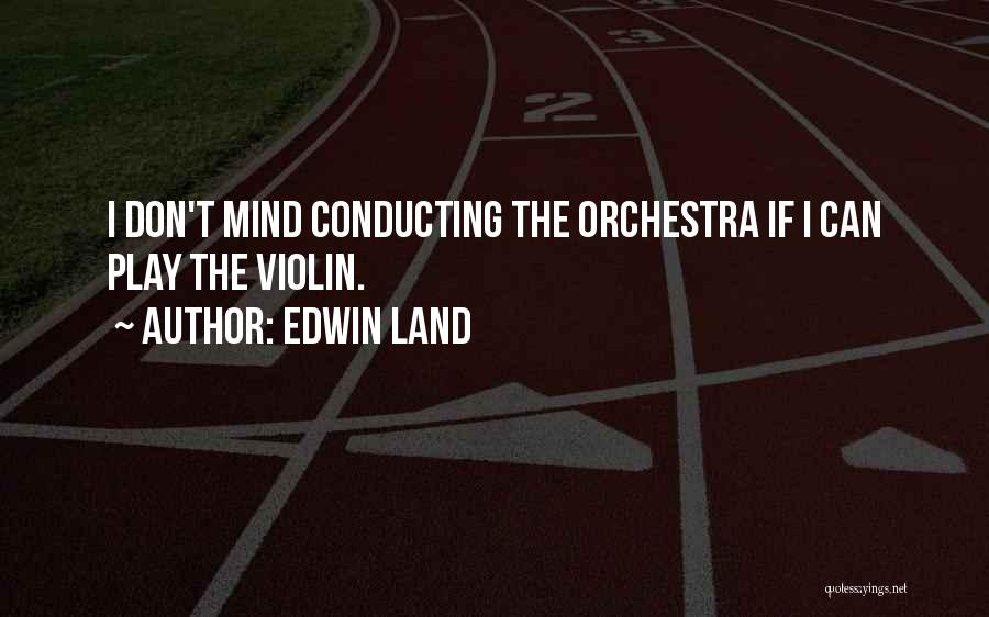 Edwin Land Quotes: I Don't Mind Conducting The Orchestra If I Can Play The Violin.