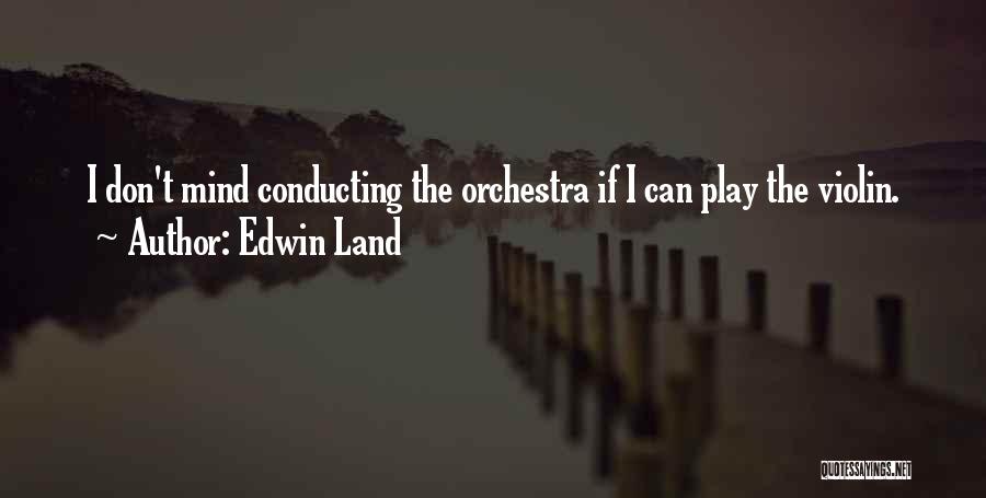 Edwin Land Quotes: I Don't Mind Conducting The Orchestra If I Can Play The Violin.