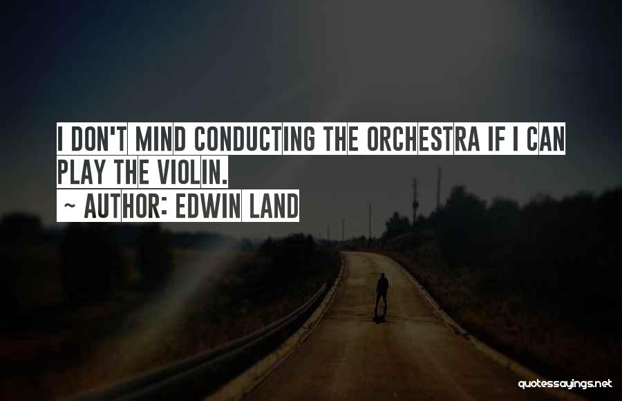 Edwin Land Quotes: I Don't Mind Conducting The Orchestra If I Can Play The Violin.