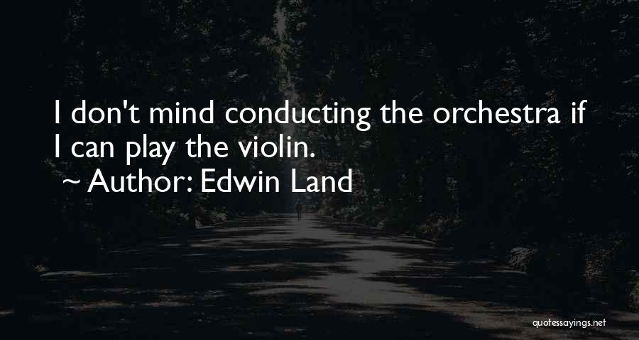 Edwin Land Quotes: I Don't Mind Conducting The Orchestra If I Can Play The Violin.