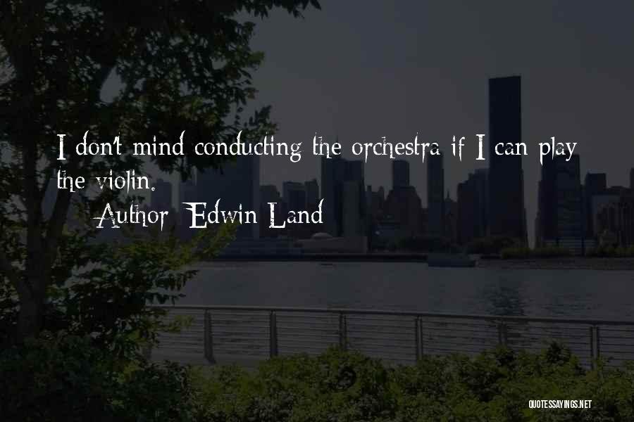 Edwin Land Quotes: I Don't Mind Conducting The Orchestra If I Can Play The Violin.