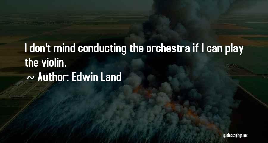Edwin Land Quotes: I Don't Mind Conducting The Orchestra If I Can Play The Violin.