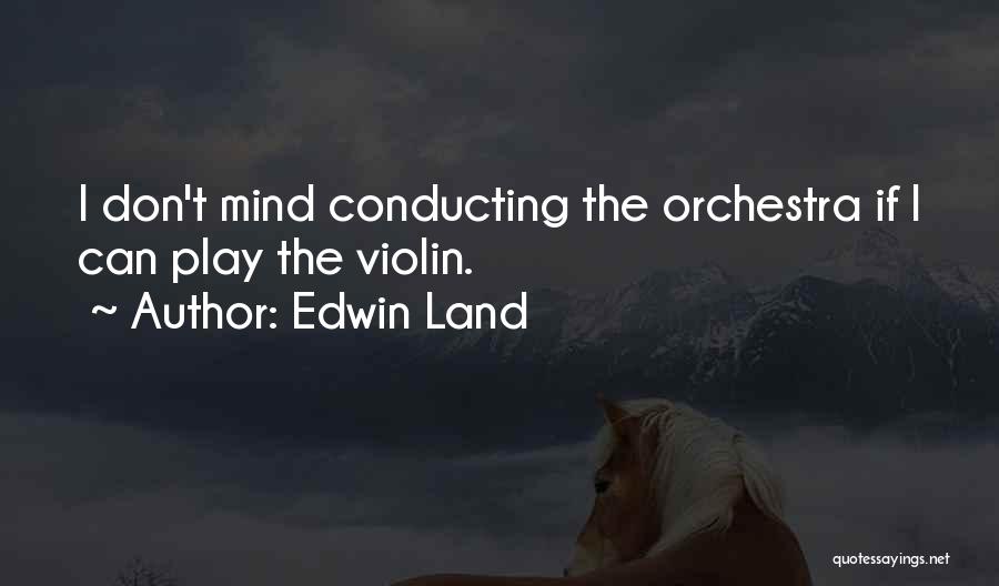 Edwin Land Quotes: I Don't Mind Conducting The Orchestra If I Can Play The Violin.