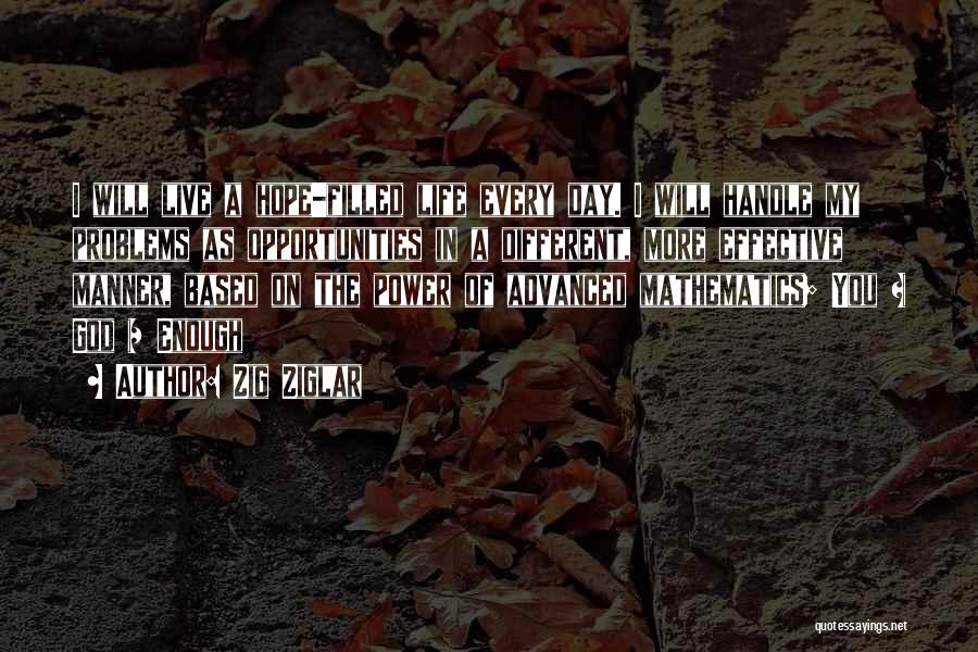 Zig Ziglar Quotes: I Will Live A Hope-filled Life Every Day. I Will Handle My Problems As Opportunities In A Different, More Effective