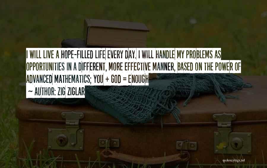 Zig Ziglar Quotes: I Will Live A Hope-filled Life Every Day. I Will Handle My Problems As Opportunities In A Different, More Effective