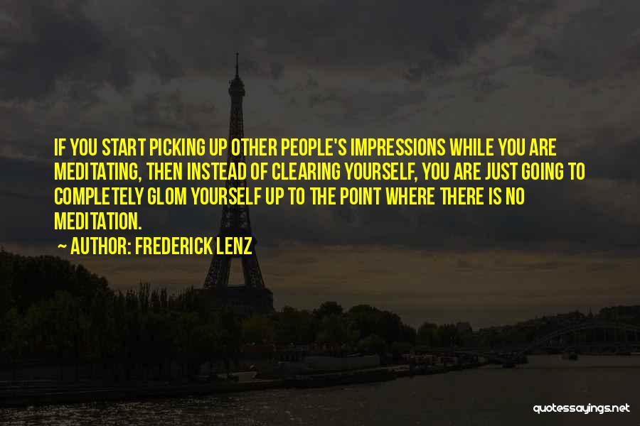 Frederick Lenz Quotes: If You Start Picking Up Other People's Impressions While You Are Meditating, Then Instead Of Clearing Yourself, You Are Just