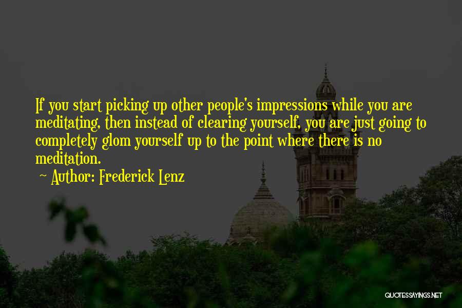 Frederick Lenz Quotes: If You Start Picking Up Other People's Impressions While You Are Meditating, Then Instead Of Clearing Yourself, You Are Just