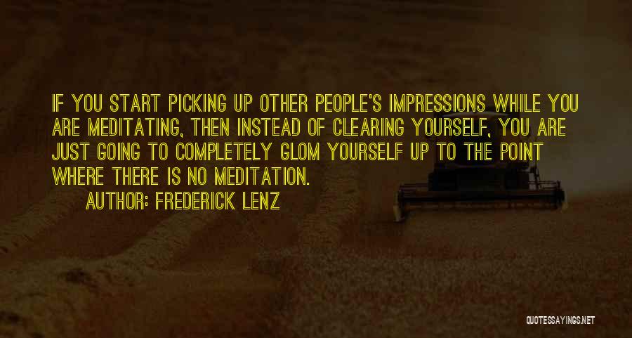 Frederick Lenz Quotes: If You Start Picking Up Other People's Impressions While You Are Meditating, Then Instead Of Clearing Yourself, You Are Just