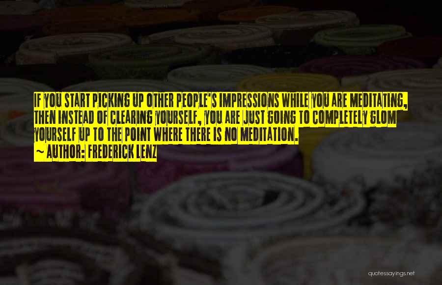 Frederick Lenz Quotes: If You Start Picking Up Other People's Impressions While You Are Meditating, Then Instead Of Clearing Yourself, You Are Just