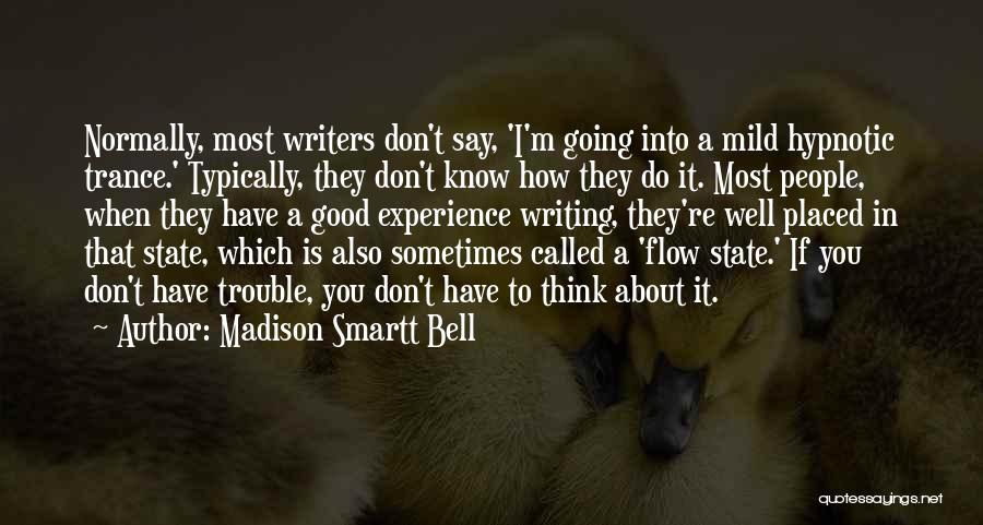 Madison Smartt Bell Quotes: Normally, Most Writers Don't Say, 'i'm Going Into A Mild Hypnotic Trance.' Typically, They Don't Know How They Do It.