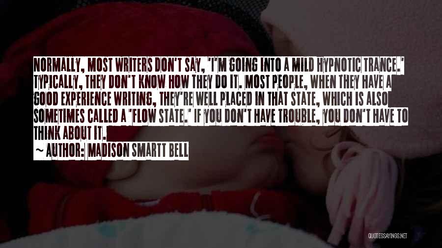 Madison Smartt Bell Quotes: Normally, Most Writers Don't Say, 'i'm Going Into A Mild Hypnotic Trance.' Typically, They Don't Know How They Do It.