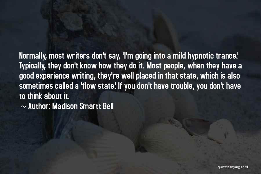 Madison Smartt Bell Quotes: Normally, Most Writers Don't Say, 'i'm Going Into A Mild Hypnotic Trance.' Typically, They Don't Know How They Do It.