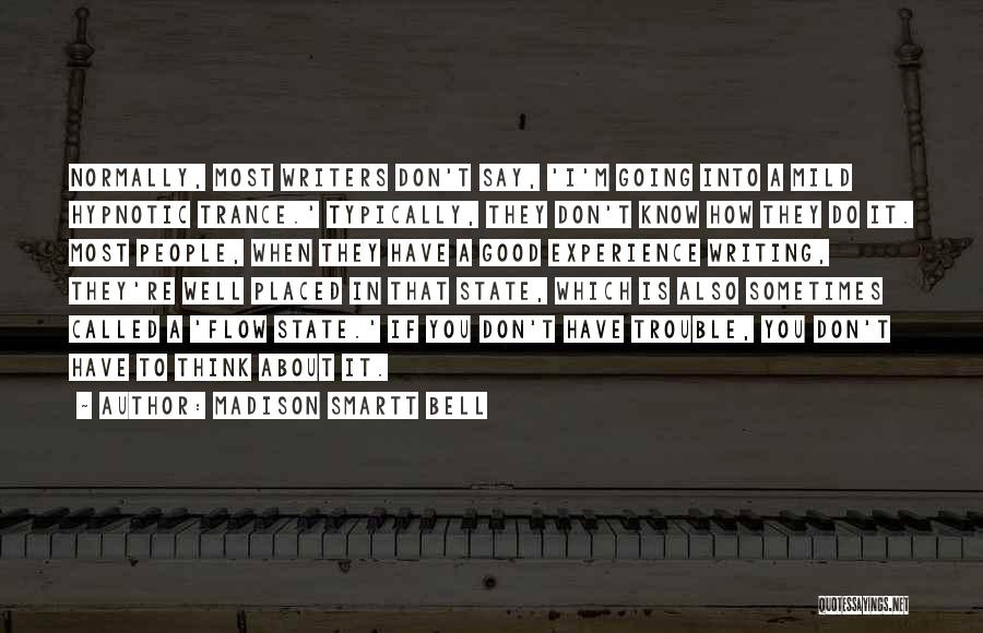 Madison Smartt Bell Quotes: Normally, Most Writers Don't Say, 'i'm Going Into A Mild Hypnotic Trance.' Typically, They Don't Know How They Do It.