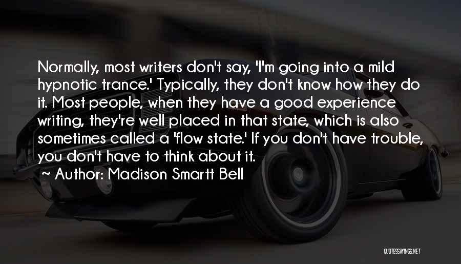 Madison Smartt Bell Quotes: Normally, Most Writers Don't Say, 'i'm Going Into A Mild Hypnotic Trance.' Typically, They Don't Know How They Do It.