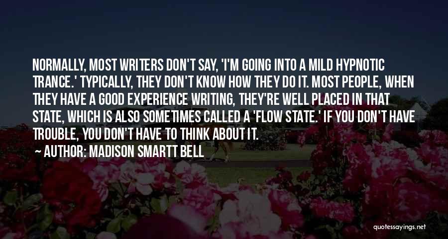 Madison Smartt Bell Quotes: Normally, Most Writers Don't Say, 'i'm Going Into A Mild Hypnotic Trance.' Typically, They Don't Know How They Do It.