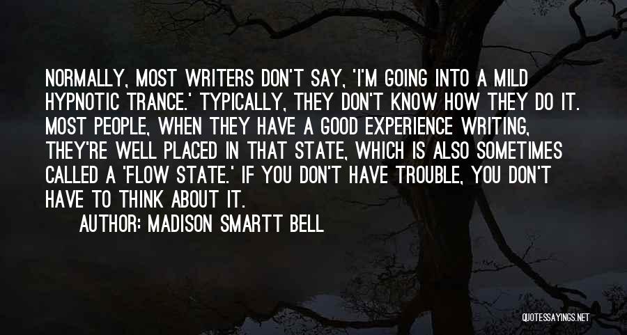 Madison Smartt Bell Quotes: Normally, Most Writers Don't Say, 'i'm Going Into A Mild Hypnotic Trance.' Typically, They Don't Know How They Do It.