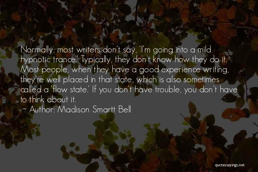 Madison Smartt Bell Quotes: Normally, Most Writers Don't Say, 'i'm Going Into A Mild Hypnotic Trance.' Typically, They Don't Know How They Do It.