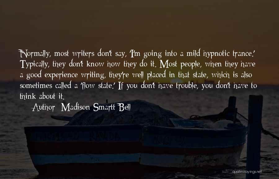 Madison Smartt Bell Quotes: Normally, Most Writers Don't Say, 'i'm Going Into A Mild Hypnotic Trance.' Typically, They Don't Know How They Do It.