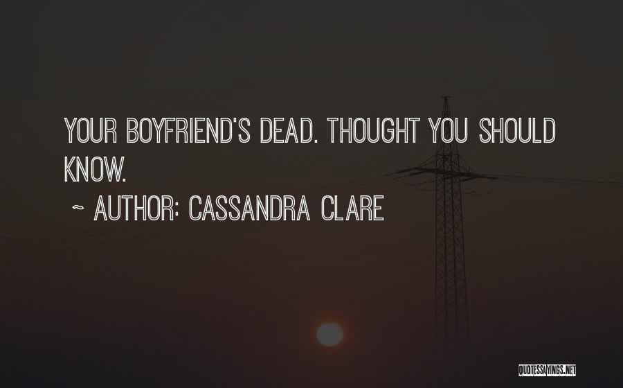 Cassandra Clare Quotes: Your Boyfriend's Dead. Thought You Should Know.