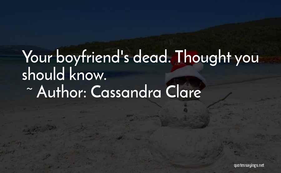 Cassandra Clare Quotes: Your Boyfriend's Dead. Thought You Should Know.