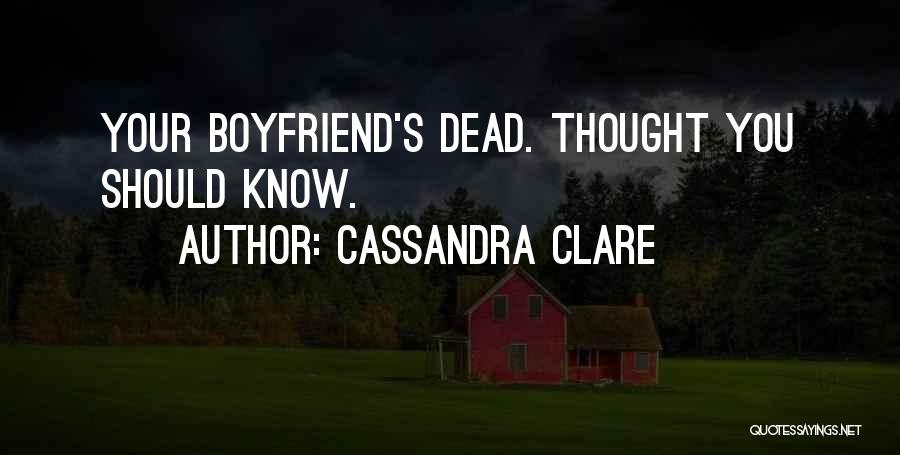 Cassandra Clare Quotes: Your Boyfriend's Dead. Thought You Should Know.