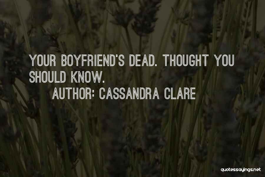 Cassandra Clare Quotes: Your Boyfriend's Dead. Thought You Should Know.