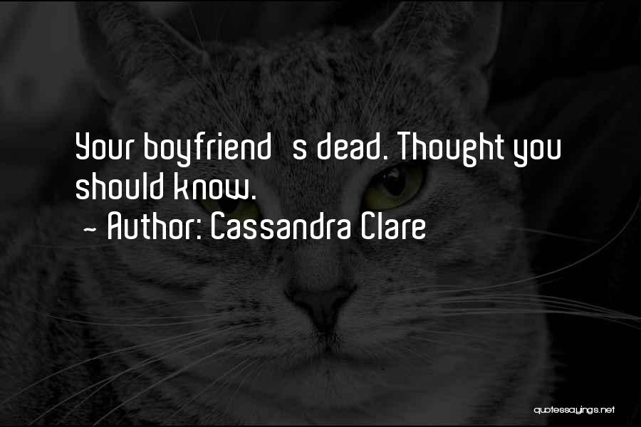 Cassandra Clare Quotes: Your Boyfriend's Dead. Thought You Should Know.