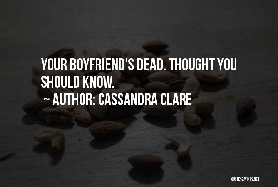 Cassandra Clare Quotes: Your Boyfriend's Dead. Thought You Should Know.