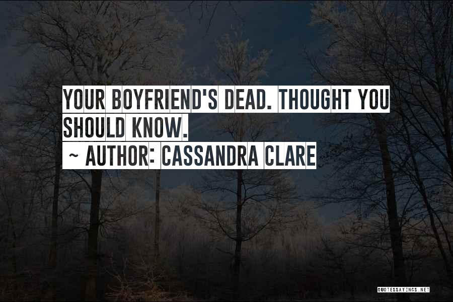 Cassandra Clare Quotes: Your Boyfriend's Dead. Thought You Should Know.