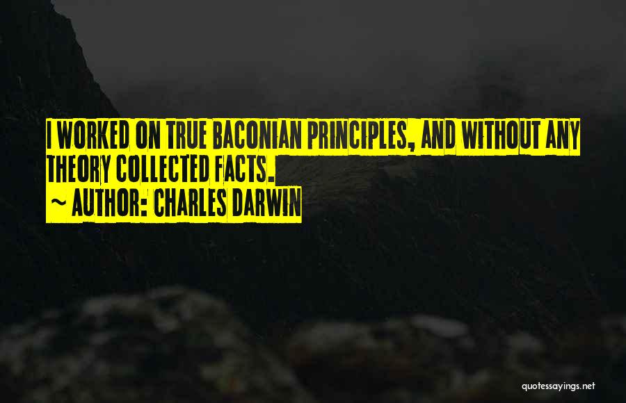 Charles Darwin Quotes: I Worked On True Baconian Principles, And Without Any Theory Collected Facts.