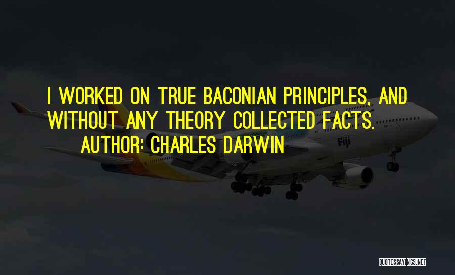 Charles Darwin Quotes: I Worked On True Baconian Principles, And Without Any Theory Collected Facts.