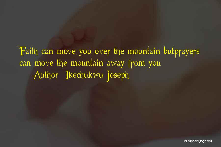 Ikechukwu Joseph Quotes: Faith Can Move You Over The Mountain Butprayers Can Move The Mountain Away From You