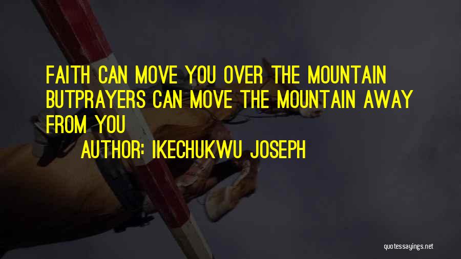 Ikechukwu Joseph Quotes: Faith Can Move You Over The Mountain Butprayers Can Move The Mountain Away From You