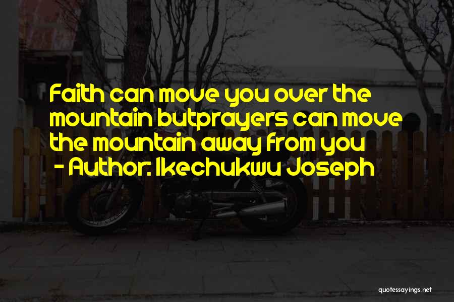 Ikechukwu Joseph Quotes: Faith Can Move You Over The Mountain Butprayers Can Move The Mountain Away From You