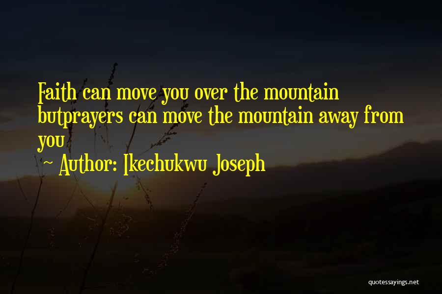 Ikechukwu Joseph Quotes: Faith Can Move You Over The Mountain Butprayers Can Move The Mountain Away From You