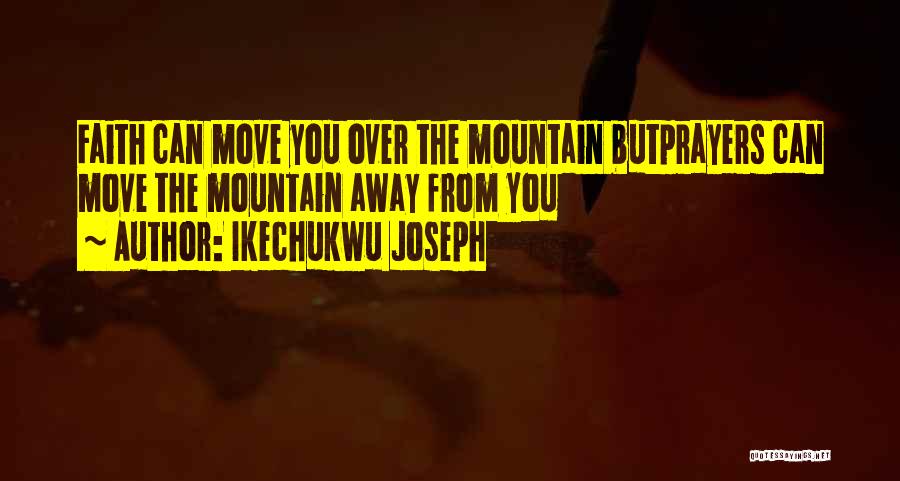 Ikechukwu Joseph Quotes: Faith Can Move You Over The Mountain Butprayers Can Move The Mountain Away From You