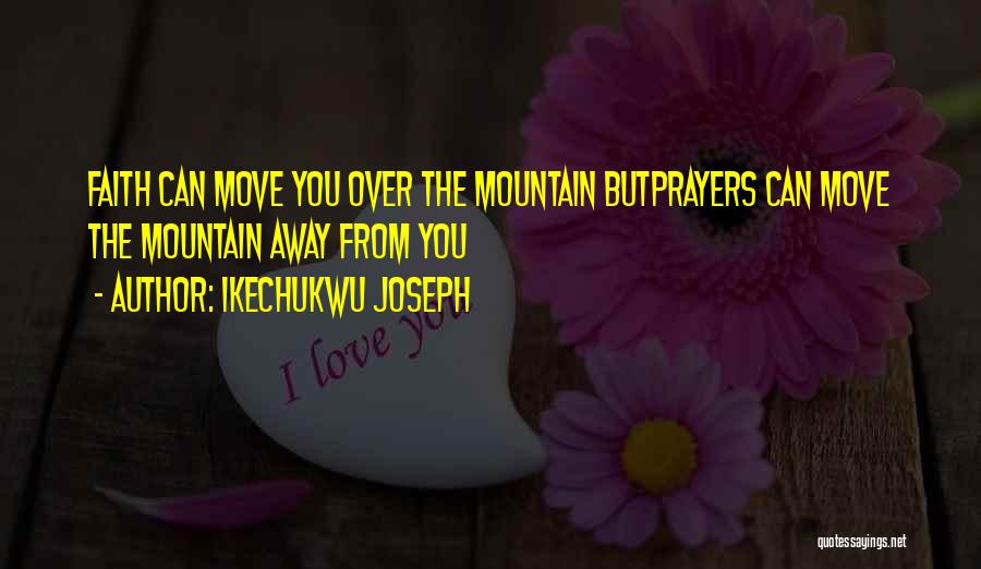 Ikechukwu Joseph Quotes: Faith Can Move You Over The Mountain Butprayers Can Move The Mountain Away From You