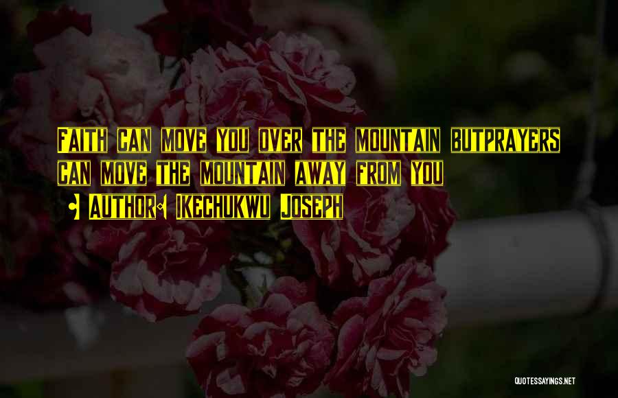 Ikechukwu Joseph Quotes: Faith Can Move You Over The Mountain Butprayers Can Move The Mountain Away From You