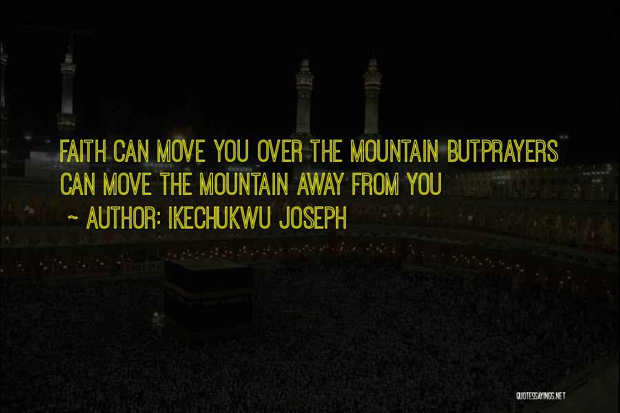 Ikechukwu Joseph Quotes: Faith Can Move You Over The Mountain Butprayers Can Move The Mountain Away From You