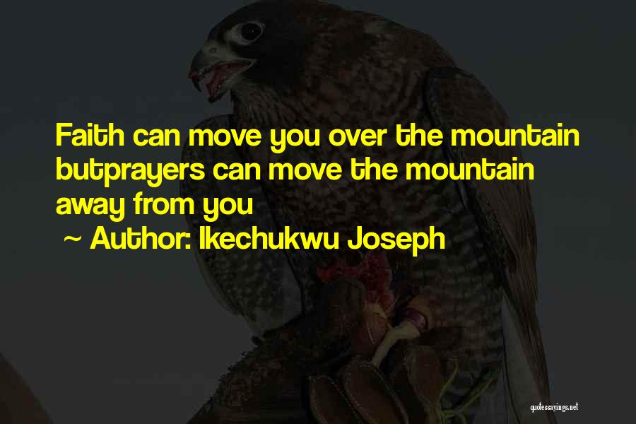 Ikechukwu Joseph Quotes: Faith Can Move You Over The Mountain Butprayers Can Move The Mountain Away From You