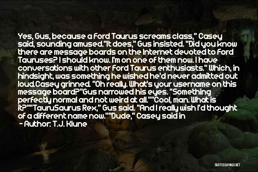 T.J. Klune Quotes: Yes, Gus, Because A Ford Taurus Screams Class, Casey Said, Sounding Amused.it Does, Gus Insisted. Did You Know There Are