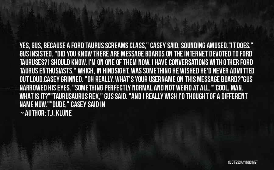 T.J. Klune Quotes: Yes, Gus, Because A Ford Taurus Screams Class, Casey Said, Sounding Amused.it Does, Gus Insisted. Did You Know There Are